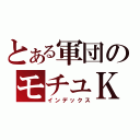 とある軍団のモチュＫ（インデックス）