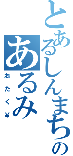 とあるしんまちのあるみ（おたく￥）