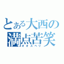 とある大西の満点苦笑（オオスベリ）