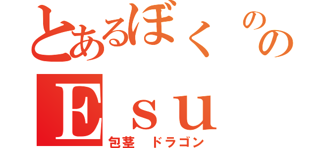 とあるぼく ののＥｓｕ（包茎 ドラゴン）