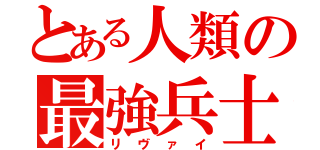 とある人類の最強兵士（リヴァイ）