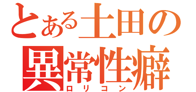 とある土田の異常性癖（ロリコン）