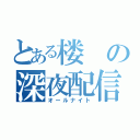 とある楼の深夜配信（オールナイト）