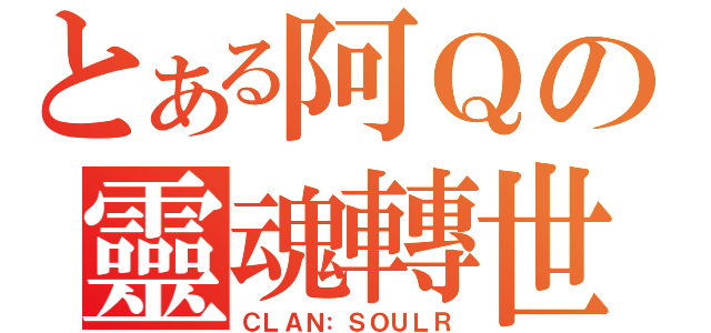 とある阿Ｑの靈魂轉世（ＣＬＡＮ：ＳＯＵＬＲ）