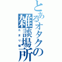 とあるオタクの雑談場所（たまり場）