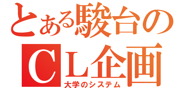 とある駿台のＣＬ企画（大学のシステム）