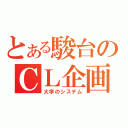 とある駿台のＣＬ企画（大学のシステム）