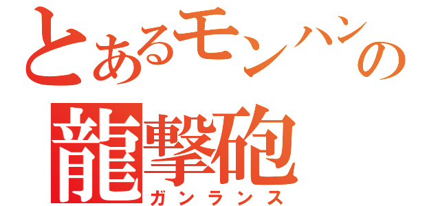 とあるモンハンの龍撃砲（ガンランス）