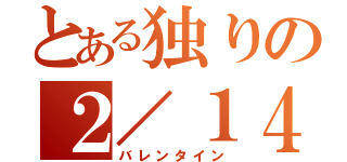 とある独りの２／１４（バレンタイン）