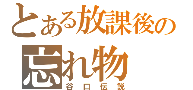 とある放課後の忘れ物（谷口伝説）