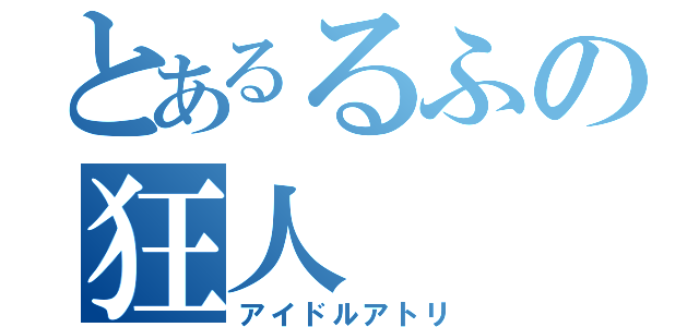 とあるるふの狂人（アイドルアトリ）