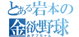 とある岩本の金欲野球（おデブちゃん）