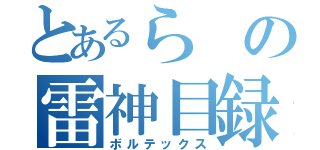 とあるらの雷神目録（ボルテックス）