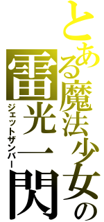 とある魔法少女の雷光一閃（ジェットザンバー）