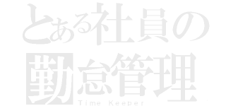 とある社員の勤怠管理（Ｔｉｍｅ Ｋｅｅｐｅｒ）