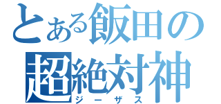 とある飯田の超絶対神（ジーザス）