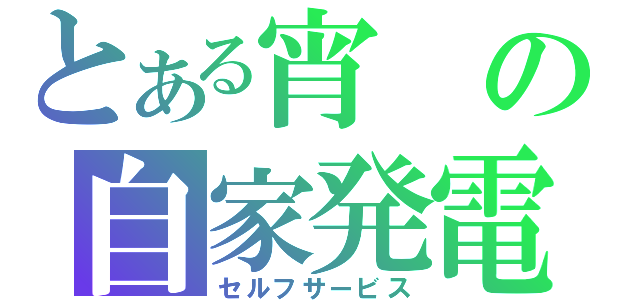 とある宵の自家発電（セルフサービス）