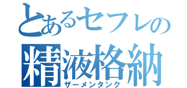 とあるセフレの精液格納庫（ザーメンタンク）