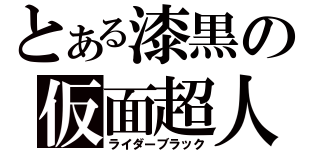 とある漆黒の仮面超人（ライダーブラック）