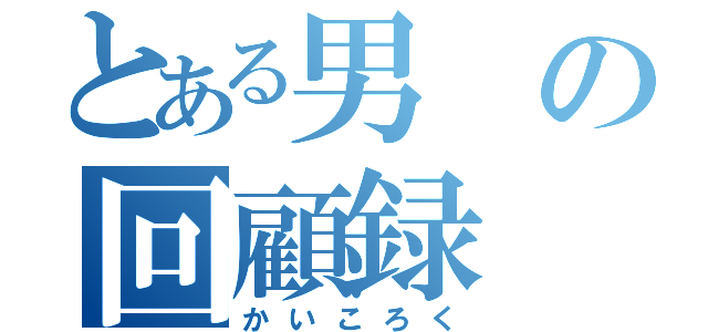 とある男の回顧録（かいころく）