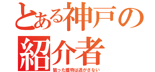 とある神戸の紹介者（狙った獲物は逃がさない）