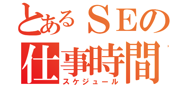 とあるＳＥの仕事時間（スケジュール）