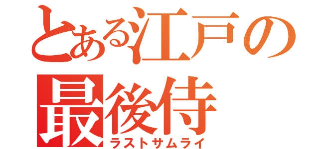 とある江戸の最後侍（ラストサムライ）