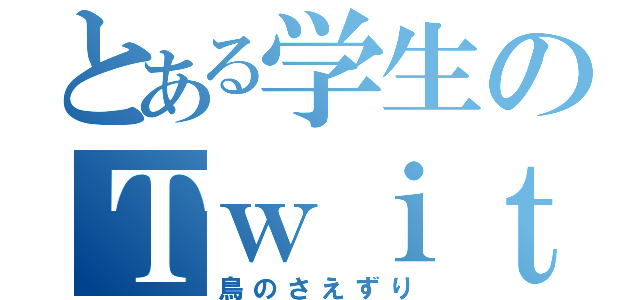 とある学生のＴｗｉｔｔｅｒ（鳥のさえずり）