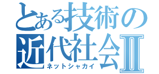 とある技術の近代社会Ⅱ（ネットシャカイ）