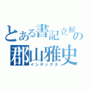 とある書記立候補の郡山雅史（インデックス）