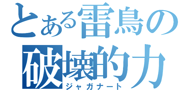 とある雷鳥の破壊的力（ジャガナート）