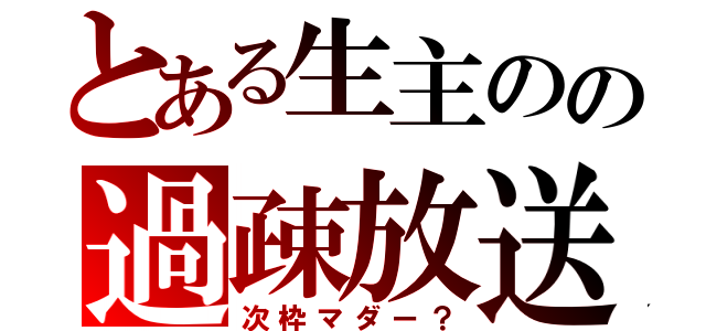 とある生主のの過疎放送（次枠マダー？）