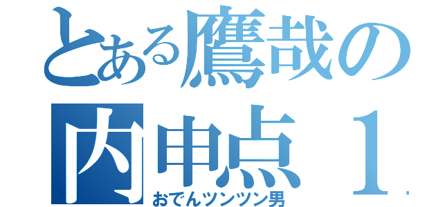 とある鷹哉の内申点１９（おでんツンツン男）