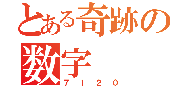 とある奇跡の数字（７１２０）