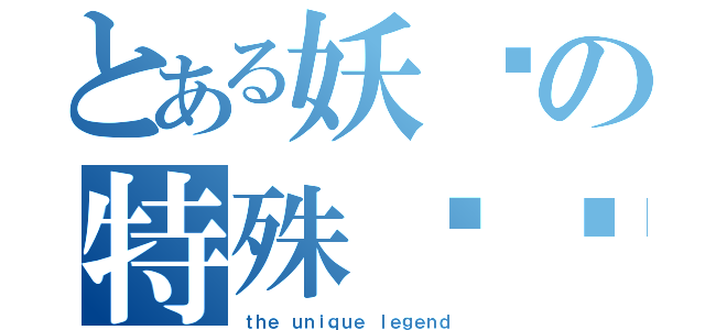 とある妖师の特殊传说（ｔｈｅ ｕｎｉｑｕｅ ｌｅｇｅｎｄ）