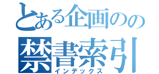 とある企画のの禁書索引（インデックス）