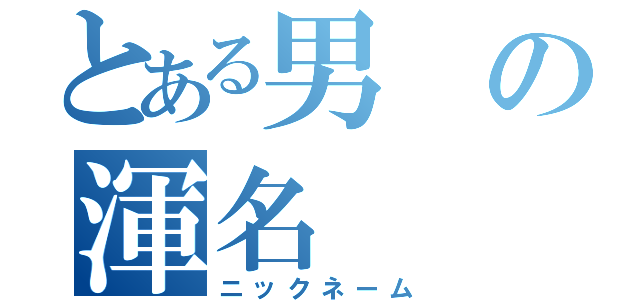 とある男の渾名（ニックネーム）