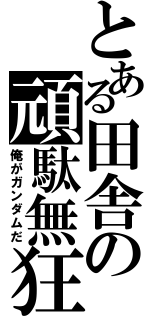 とある田舎の頑駄無狂（俺がガンダムだ）