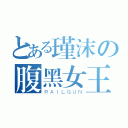 とある瑾沫の腹黑女王（ＲＡＩＬＧＵＮ）