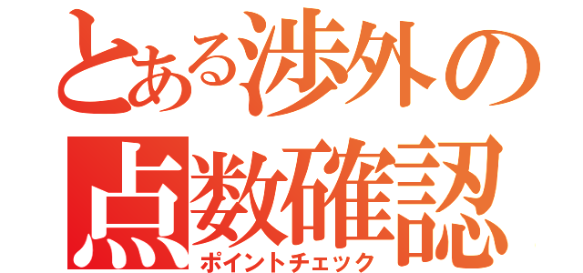 とある渉外の点数確認（ポイントチェック）