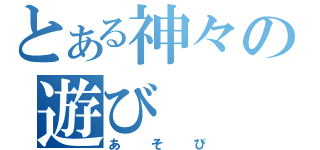 とある神々の遊び（あそび）