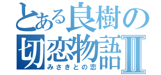 とある良樹の切恋物語Ⅱ（みさきとの恋）