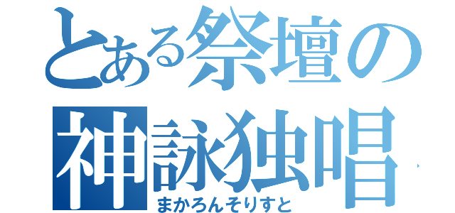 とある祭壇の神詠独唱（まかろんそりすと）