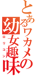 とあるワカメの幼女趣味（ロリコン）