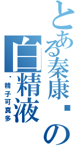 とある秦康帅の白精液Ⅱ（这精子可真多）