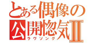 とある偶像の公開惚気Ⅱ（ラヴソング）