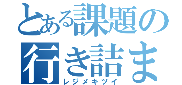 とある課題の行き詰まり（レジメキツイ）