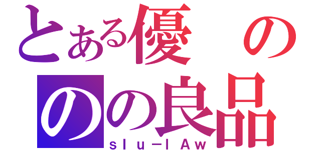 とある優ののの良品（ｓＩｕ－ｌＡｗ）