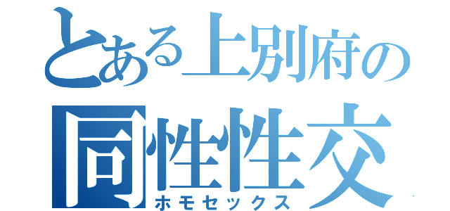 とある上別府の同性性交（ホモセックス）