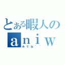 とある暇人のａｎｉｗｉｋｉ（みてね＾＾）